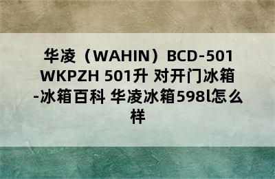 华凌（WAHIN）BCD-501WKPZH 501升 对开门冰箱-冰箱百科 华凌冰箱598l怎么样